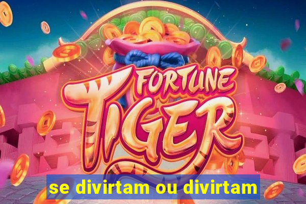 se divirtam ou divirtam-se